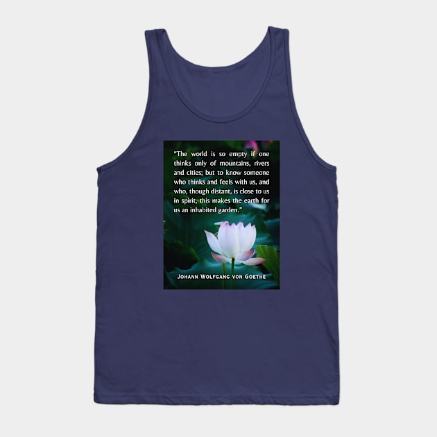 Johann Wolfgang von Goethe  quote: The world is so empty if one thinks only of mountains, rivers and cities; Tank Top by artbleed